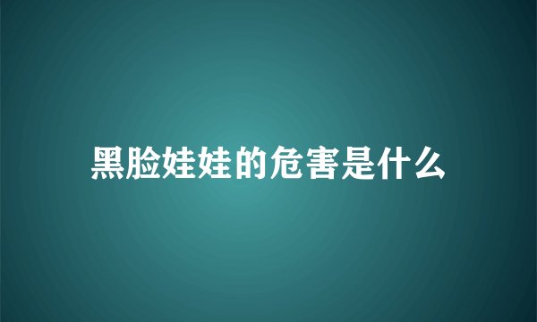 黑脸娃娃的危害是什么