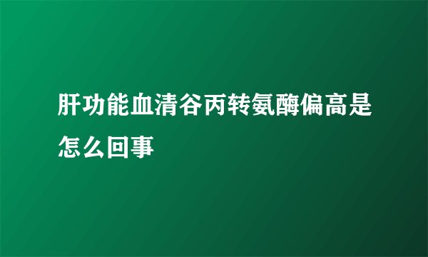 肝功能血清谷丙转氨酶偏高是怎么回事