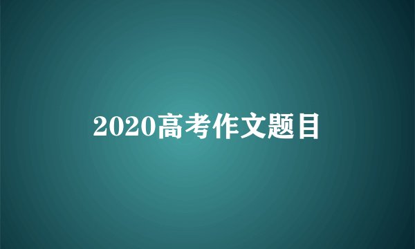 2020高考作文题目