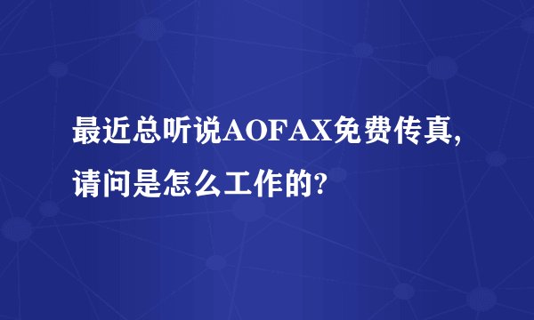 最近总听说AOFAX免费传真,请问是怎么工作的?