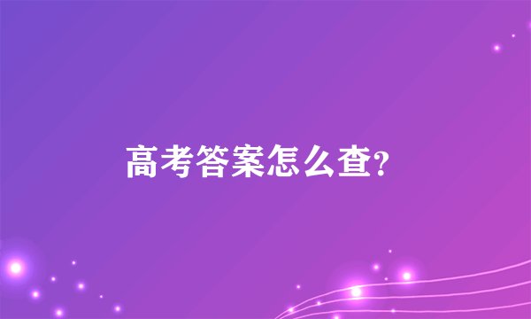 高考答案怎么查？
