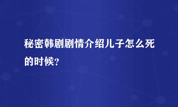 秘密韩剧剧情介绍儿子怎么死的时候？