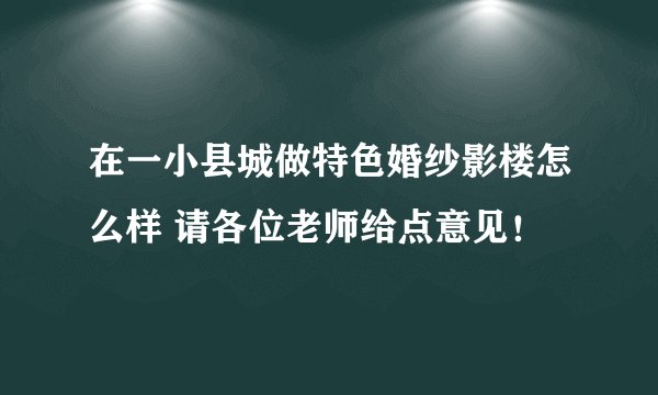 在一小县城做特色婚纱影楼怎么样 请各位老师给点意见！