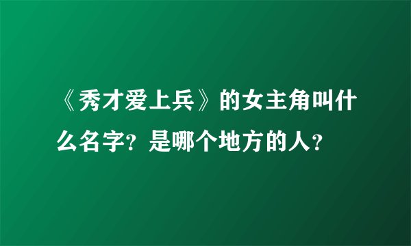 《秀才爱上兵》的女主角叫什么名字？是哪个地方的人？