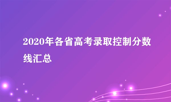 2020年各省高考录取控制分数线汇总