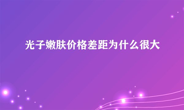 光子嫩肤价格差距为什么很大