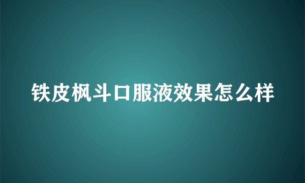 铁皮枫斗口服液效果怎么样