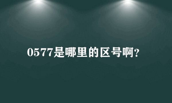 0577是哪里的区号啊？