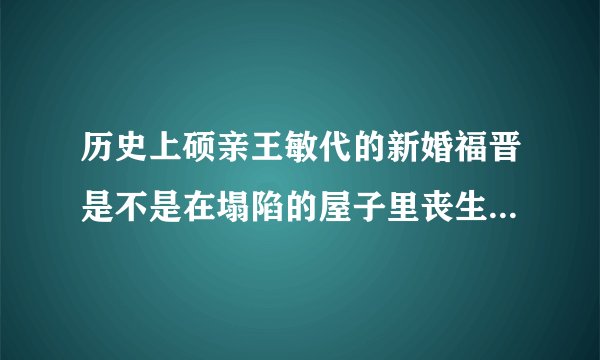 历史上硕亲王敏代的新婚福晋是不是在塌陷的屋子里丧生，是不是云格格呢？