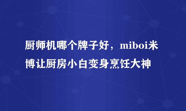 厨师机哪个牌子好，miboi米博让厨房小白变身烹饪大神