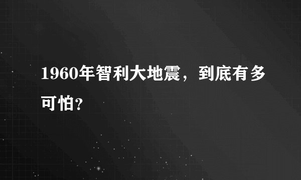 1960年智利大地震，到底有多可怕？