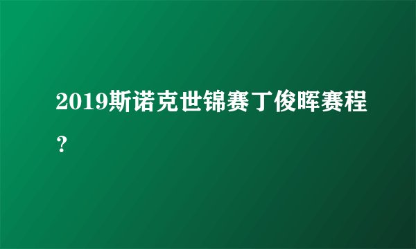 2019斯诺克世锦赛丁俊晖赛程？