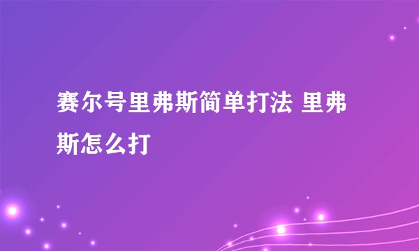 赛尔号里弗斯简单打法 里弗斯怎么打