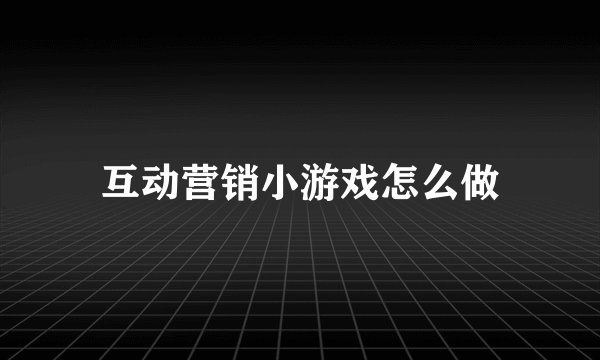 互动营销小游戏怎么做