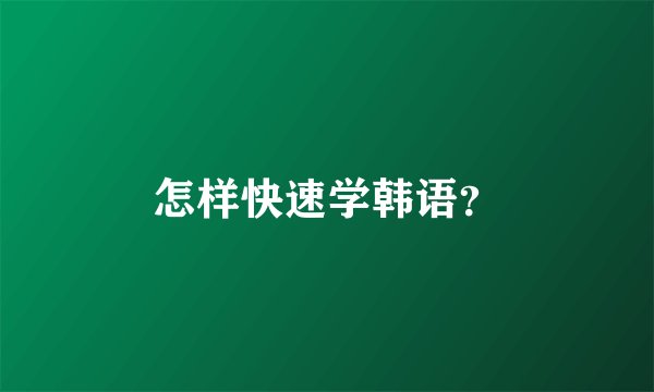 怎样快速学韩语？