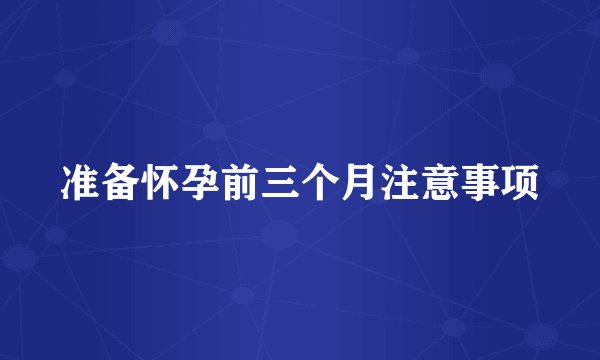 准备怀孕前三个月注意事项