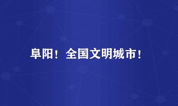 阜阳！全国文明城市！