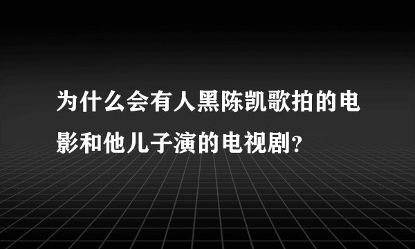 为什么会有人黑陈凯歌拍的电影和他儿子演的电视剧？