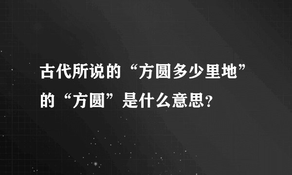 古代所说的“方圆多少里地”的“方圆”是什么意思？