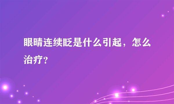 眼晴连续眨是什么引起，怎么治疗？