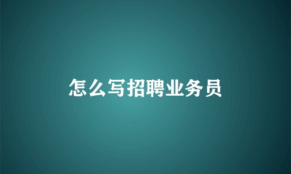 怎么写招聘业务员
