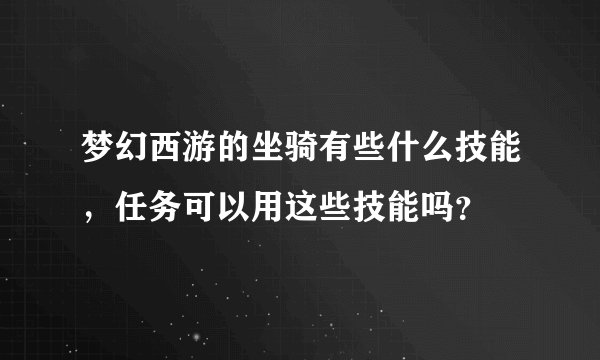 梦幻西游的坐骑有些什么技能，任务可以用这些技能吗？