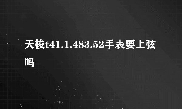 天梭t41.1.483.52手表要上弦吗