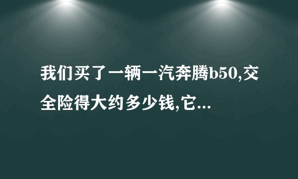 我们买了一辆一汽奔腾b50,交全险得大约多少钱,它是怎么算的