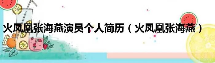 火凤凰张海燕演员个人简历（火凤凰张海燕）