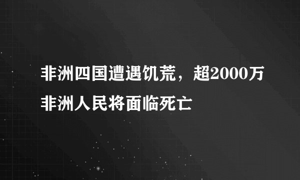 非洲四国遭遇饥荒，超2000万非洲人民将面临死亡