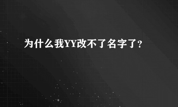 为什么我YY改不了名字了？
