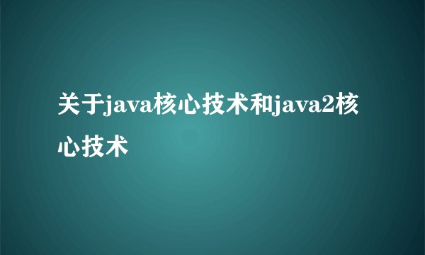 关于java核心技术和java2核心技术