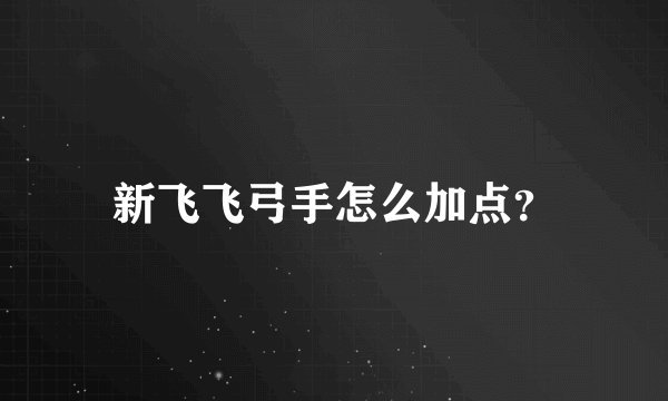 新飞飞弓手怎么加点？