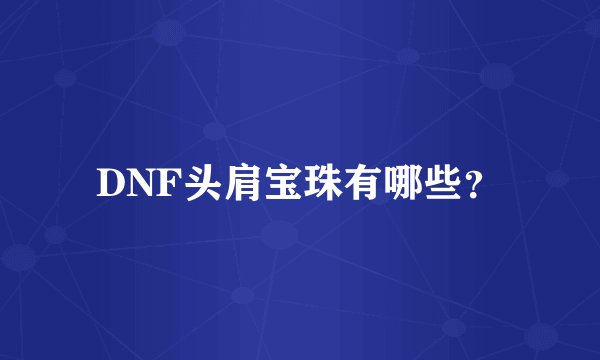 DNF头肩宝珠有哪些？