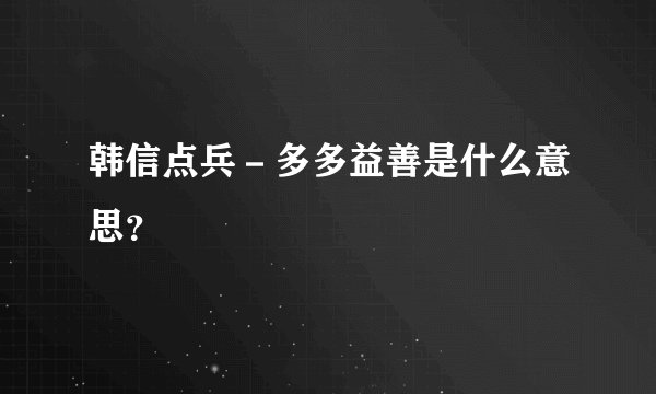 韩信点兵－多多益善是什么意思？