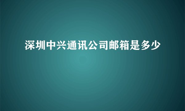 深圳中兴通讯公司邮箱是多少