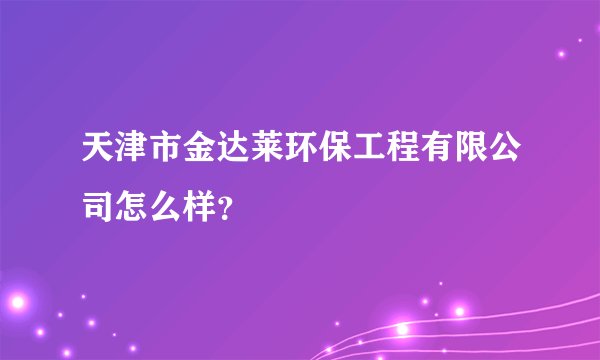 天津市金达莱环保工程有限公司怎么样？