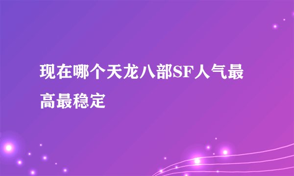 现在哪个天龙八部SF人气最高最稳定