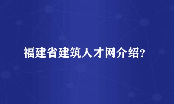 福建省建筑人才网介绍？