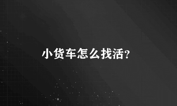 小货车怎么找活？