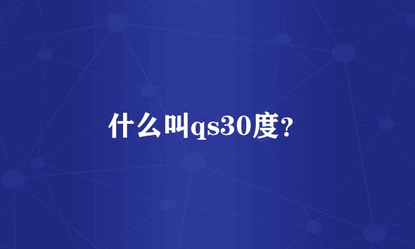 什么叫qs30度？