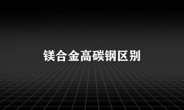 镁合金高碳钢区别