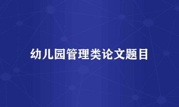 幼儿园管理类论文题目