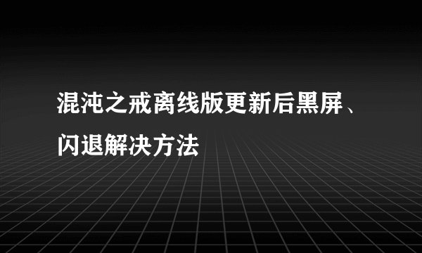 混沌之戒离线版更新后黑屏、闪退解决方法