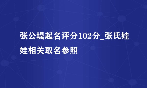 张公堤起名评分102分_张氏娃娃相关取名参照