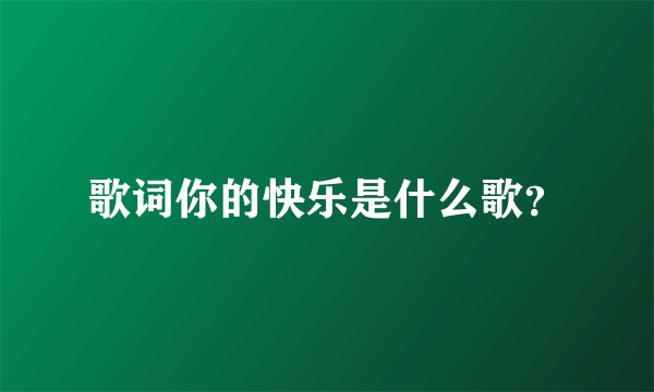 歌词你的快乐是什么歌？