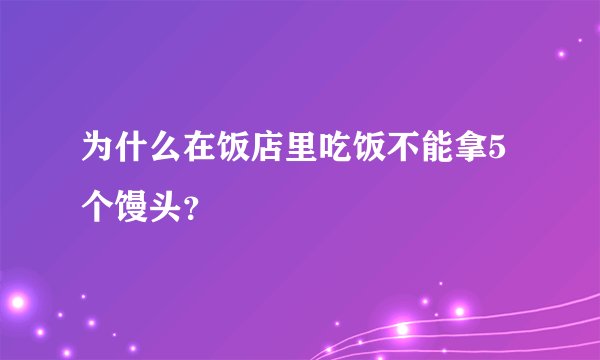 为什么在饭店里吃饭不能拿5个馒头？