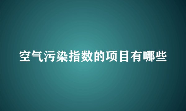 空气污染指数的项目有哪些