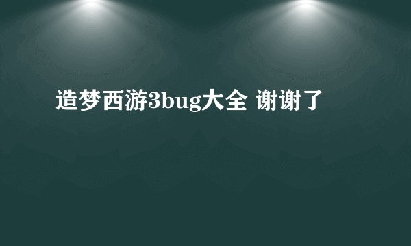 造梦西游3bug大全 谢谢了