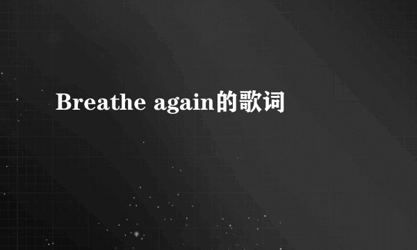 Breathe again的歌词